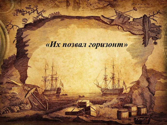 "Их позвал горизонт": о мореплавателях "Их позвал горизонт": о мореплавателях