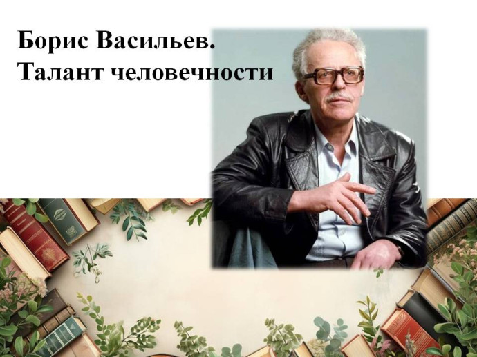 " Борис Васильев. Талант человечности" вечер- портрет к 100-летию писателя - фронтовика " Борис Васильев. Талант человечности" вечер- портрет к 100-летию писателя - фронтовика